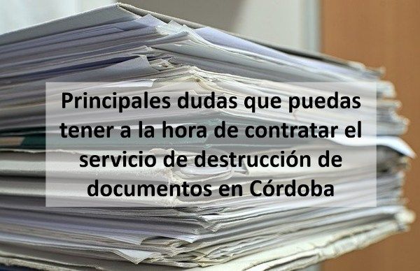 Principales dudas que puedas tener a la hora de contratar el servicio de destrucción de documentos en Córdoba