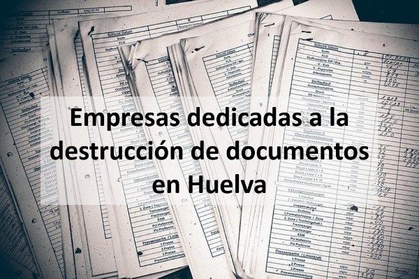 las empresas dedicadas a la destrucción de documentos en Huelva